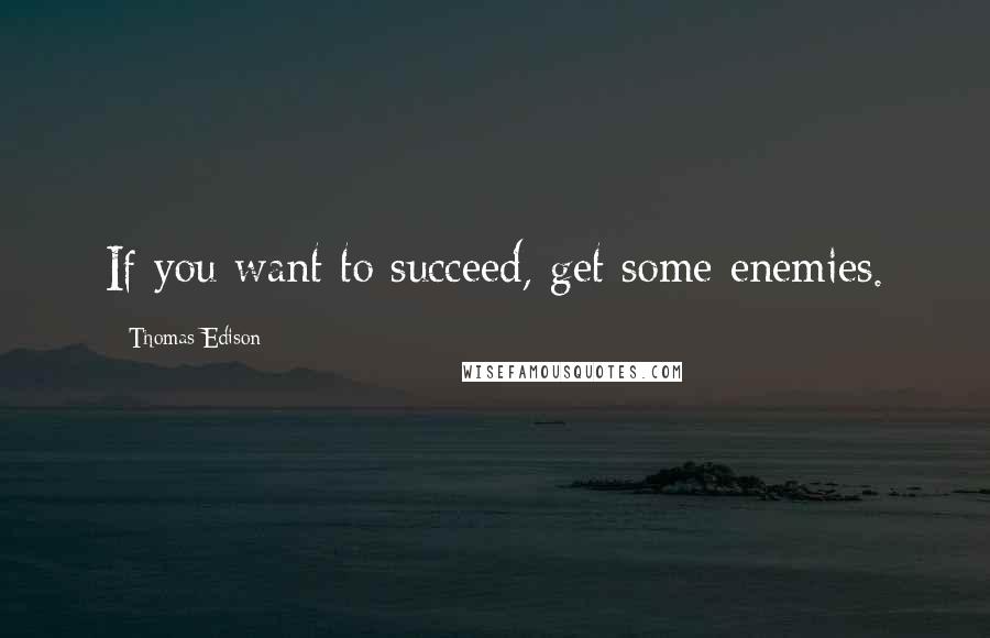 Thomas Edison Quotes: If you want to succeed, get some enemies.