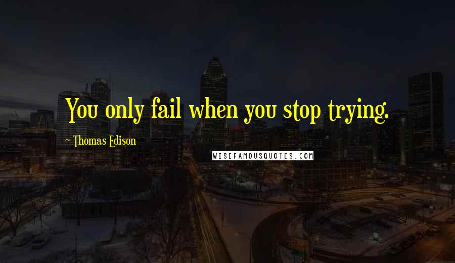 Thomas Edison Quotes: You only fail when you stop trying.