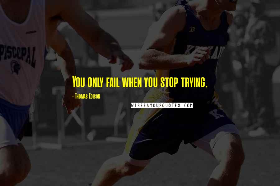 Thomas Edison Quotes: You only fail when you stop trying.