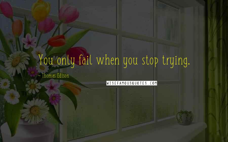 Thomas Edison Quotes: You only fail when you stop trying.