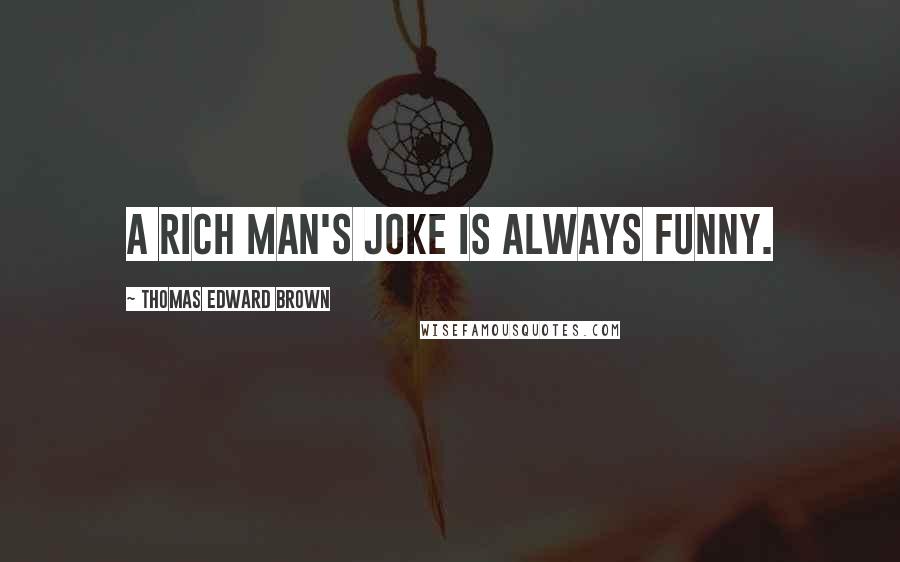 Thomas Edward Brown Quotes: A rich man's joke is always funny.