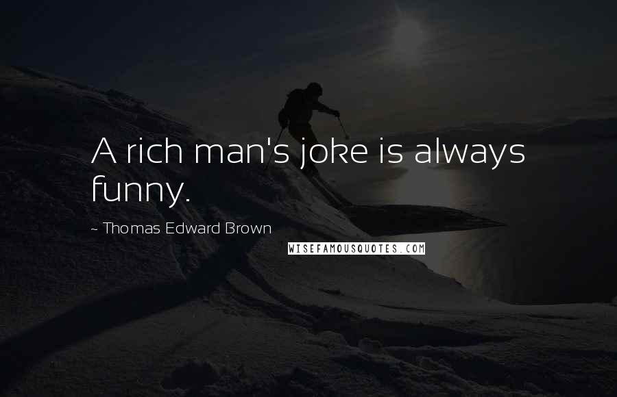 Thomas Edward Brown Quotes: A rich man's joke is always funny.