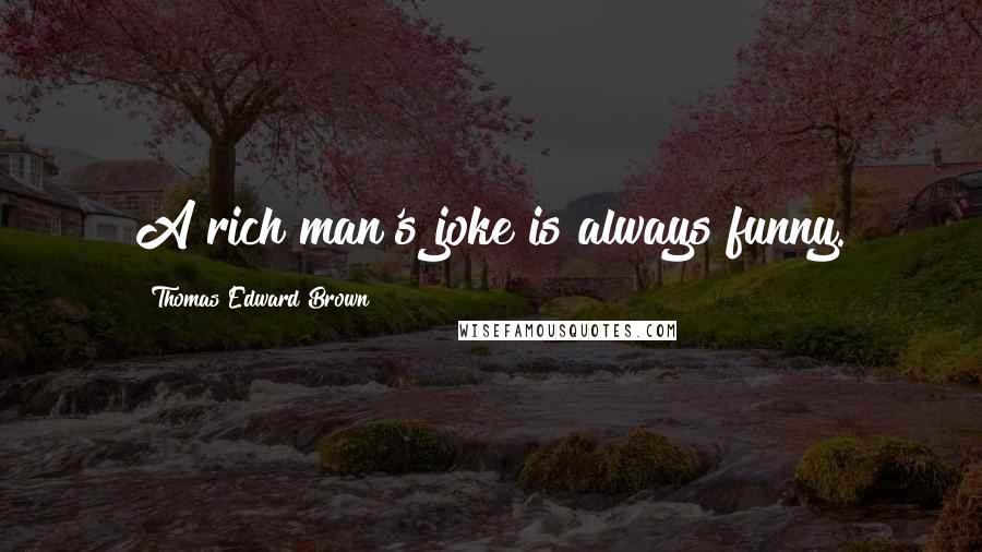 Thomas Edward Brown Quotes: A rich man's joke is always funny.