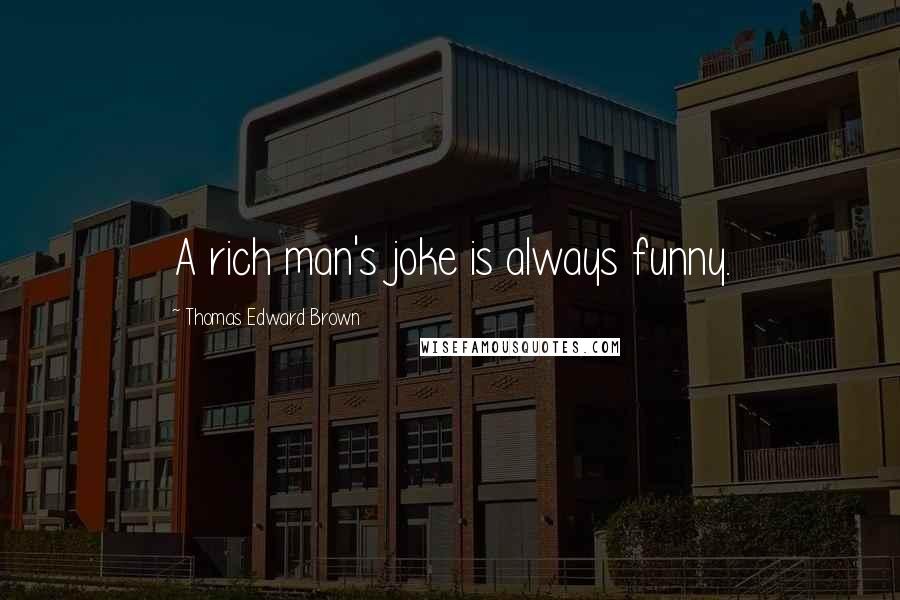 Thomas Edward Brown Quotes: A rich man's joke is always funny.