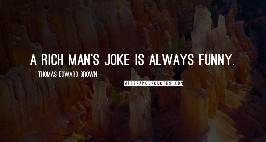 Thomas Edward Brown Quotes: A rich man's joke is always funny.