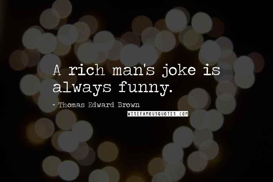 Thomas Edward Brown Quotes: A rich man's joke is always funny.