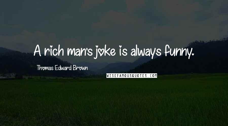 Thomas Edward Brown Quotes: A rich man's joke is always funny.