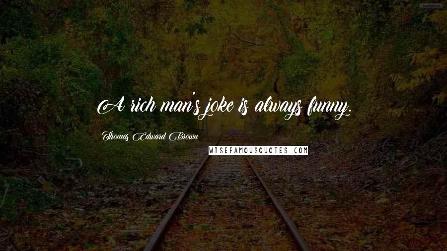 Thomas Edward Brown Quotes: A rich man's joke is always funny.