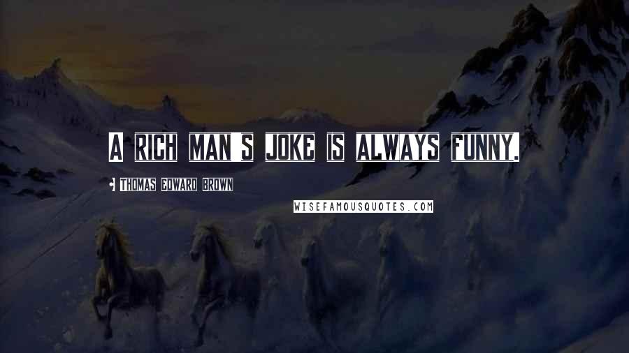 Thomas Edward Brown Quotes: A rich man's joke is always funny.