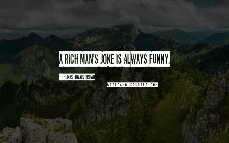 Thomas Edward Brown Quotes: A rich man's joke is always funny.