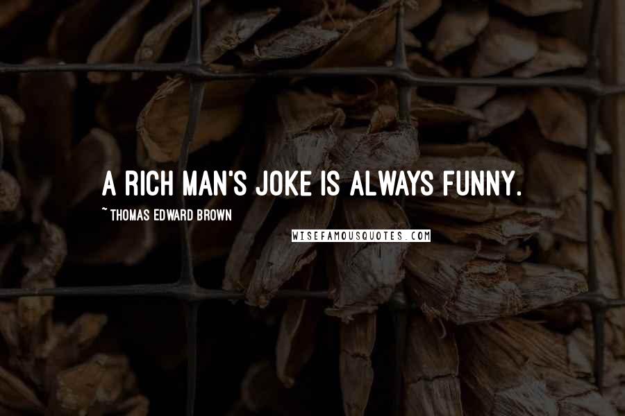 Thomas Edward Brown Quotes: A rich man's joke is always funny.