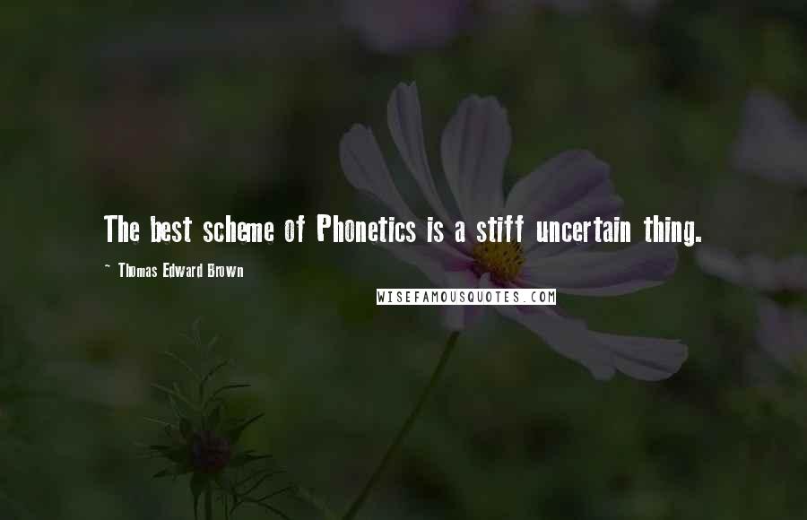 Thomas Edward Brown Quotes: The best scheme of Phonetics is a stiff uncertain thing.