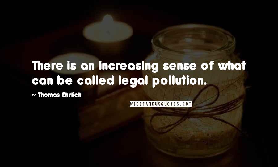 Thomas Ehrlich Quotes: There is an increasing sense of what can be called legal pollution.