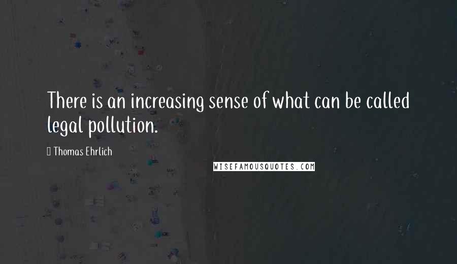 Thomas Ehrlich Quotes: There is an increasing sense of what can be called legal pollution.