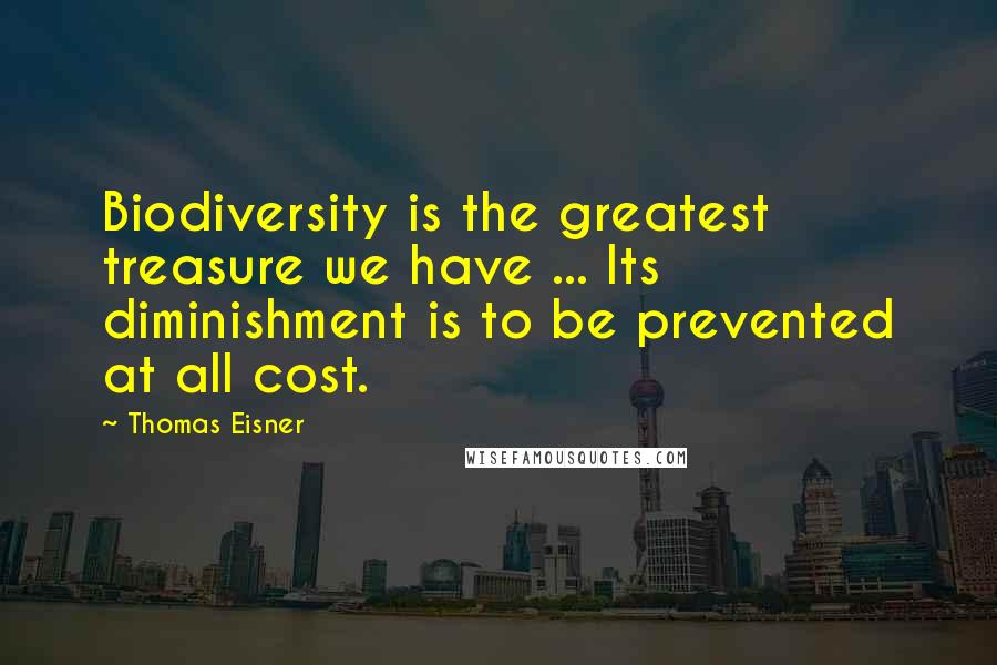 Thomas Eisner Quotes: Biodiversity is the greatest treasure we have ... Its diminishment is to be prevented at all cost.