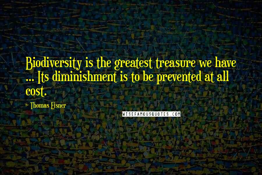 Thomas Eisner Quotes: Biodiversity is the greatest treasure we have ... Its diminishment is to be prevented at all cost.