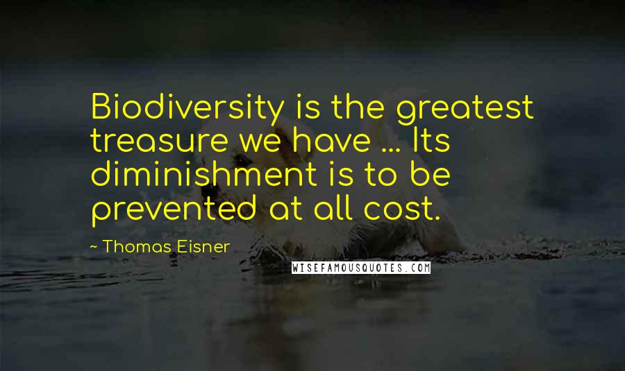 Thomas Eisner Quotes: Biodiversity is the greatest treasure we have ... Its diminishment is to be prevented at all cost.