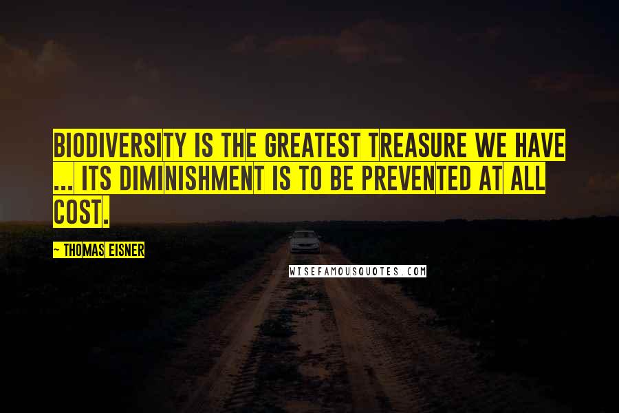 Thomas Eisner Quotes: Biodiversity is the greatest treasure we have ... Its diminishment is to be prevented at all cost.