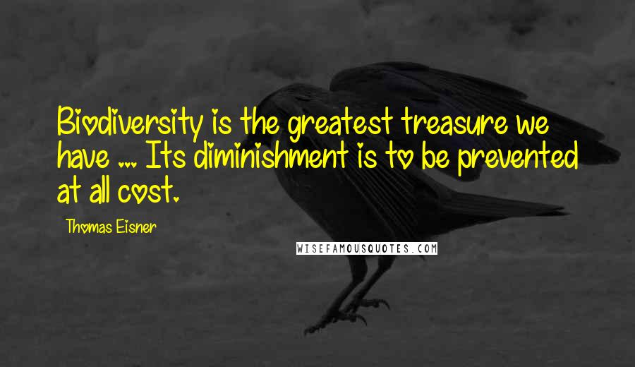 Thomas Eisner Quotes: Biodiversity is the greatest treasure we have ... Its diminishment is to be prevented at all cost.