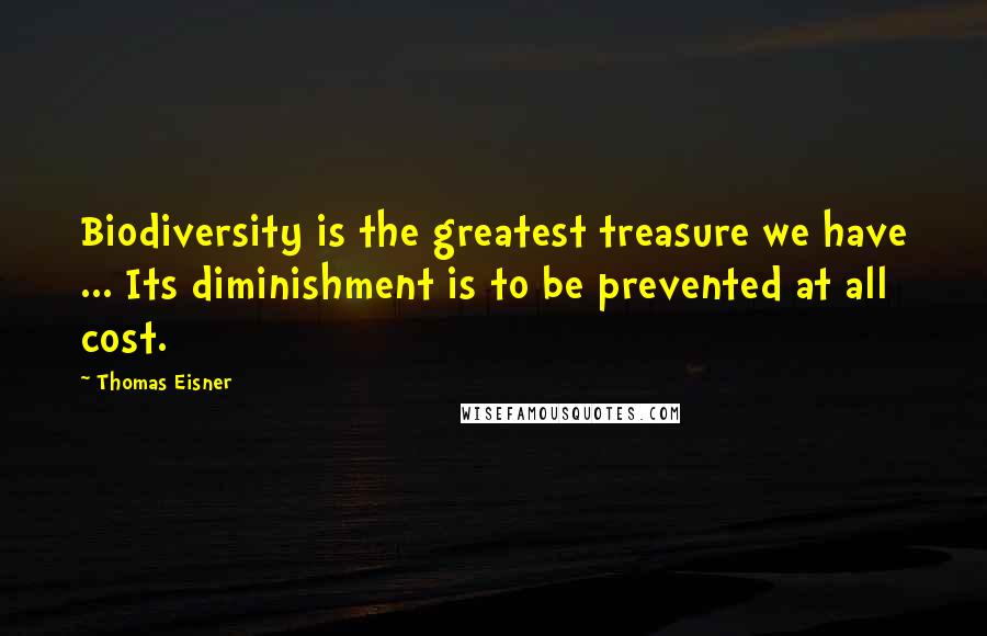 Thomas Eisner Quotes: Biodiversity is the greatest treasure we have ... Its diminishment is to be prevented at all cost.