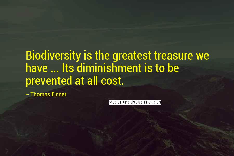 Thomas Eisner Quotes: Biodiversity is the greatest treasure we have ... Its diminishment is to be prevented at all cost.
