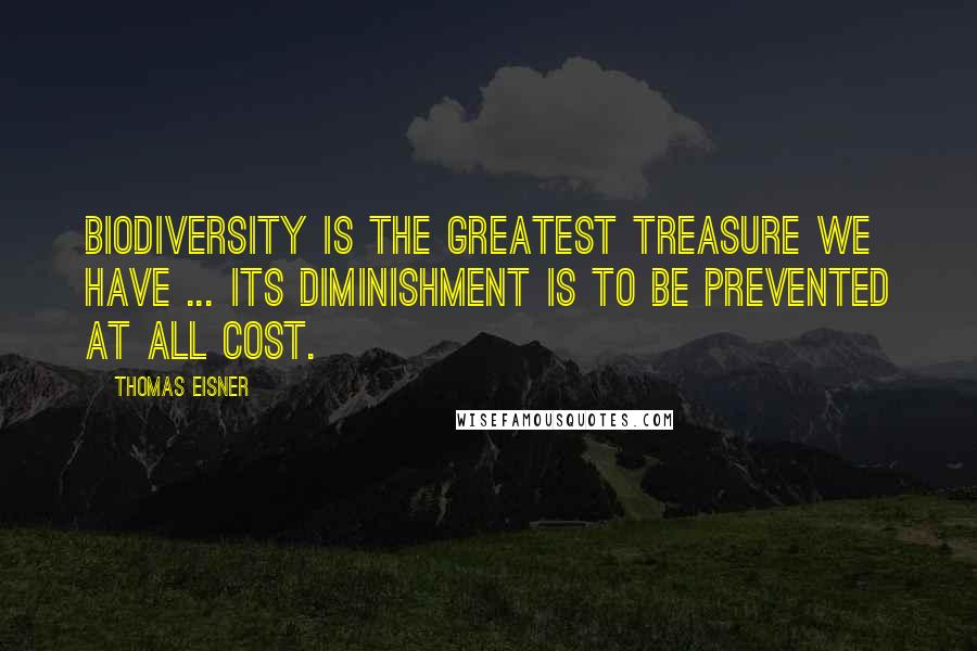 Thomas Eisner Quotes: Biodiversity is the greatest treasure we have ... Its diminishment is to be prevented at all cost.