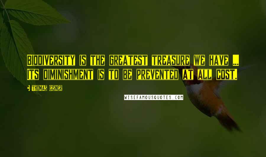 Thomas Eisner Quotes: Biodiversity is the greatest treasure we have ... Its diminishment is to be prevented at all cost.