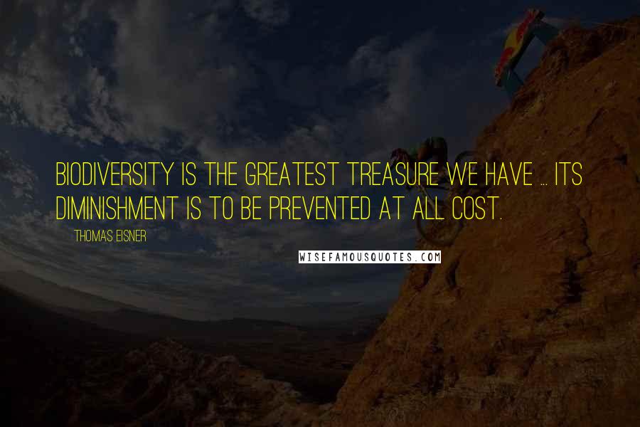 Thomas Eisner Quotes: Biodiversity is the greatest treasure we have ... Its diminishment is to be prevented at all cost.