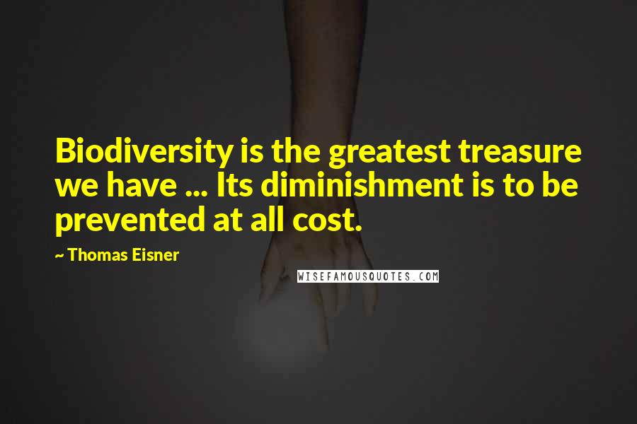 Thomas Eisner Quotes: Biodiversity is the greatest treasure we have ... Its diminishment is to be prevented at all cost.