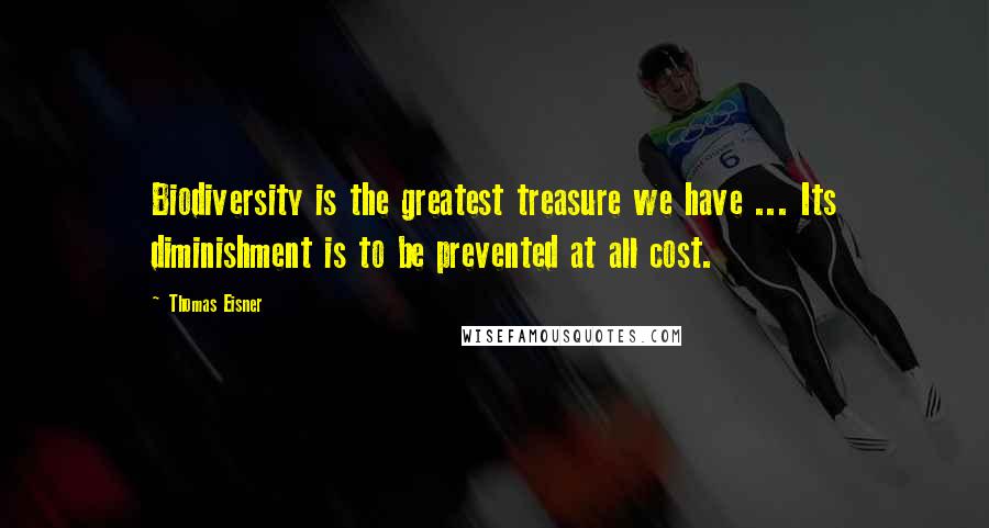 Thomas Eisner Quotes: Biodiversity is the greatest treasure we have ... Its diminishment is to be prevented at all cost.