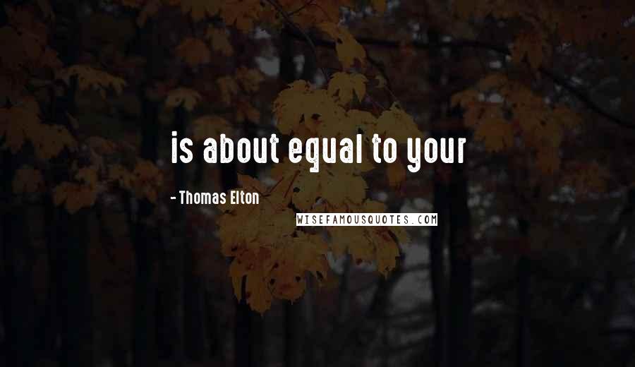 Thomas Elton Quotes: is about equal to your