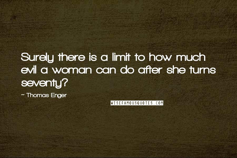 Thomas Enger Quotes: Surely there is a limit to how much evil a woman can do after she turns seventy?