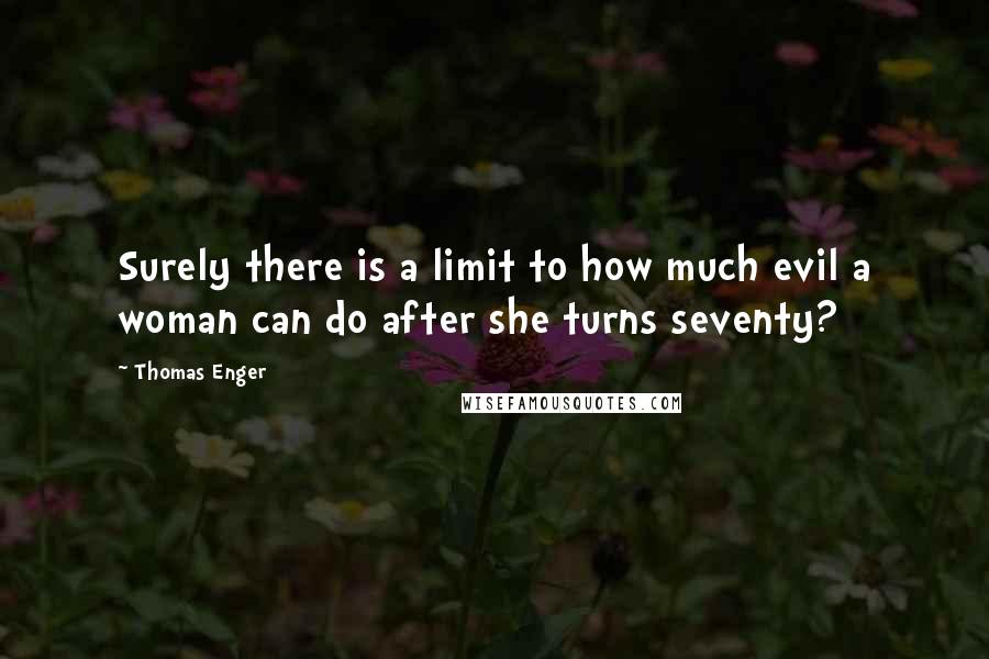 Thomas Enger Quotes: Surely there is a limit to how much evil a woman can do after she turns seventy?