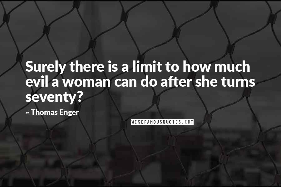 Thomas Enger Quotes: Surely there is a limit to how much evil a woman can do after she turns seventy?