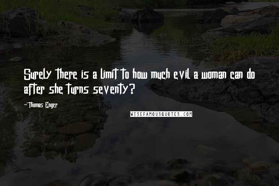 Thomas Enger Quotes: Surely there is a limit to how much evil a woman can do after she turns seventy?