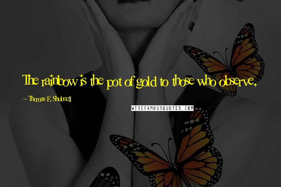 Thomas F. Shubnell Quotes: The rainbow is the pot of gold to those who observe.