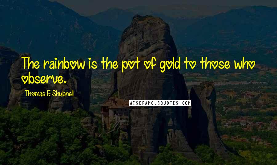 Thomas F. Shubnell Quotes: The rainbow is the pot of gold to those who observe.