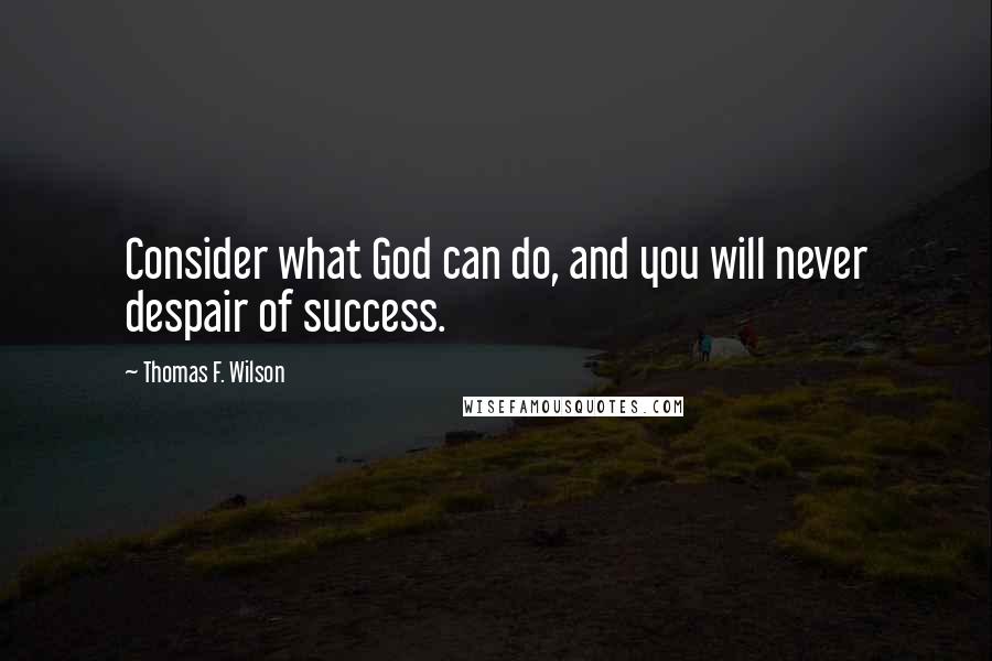 Thomas F. Wilson Quotes: Consider what God can do, and you will never despair of success.