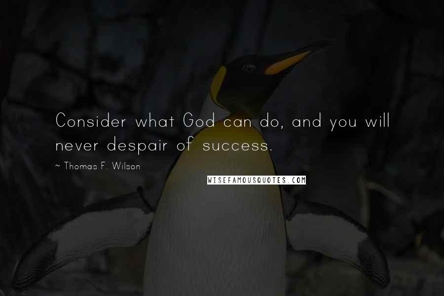 Thomas F. Wilson Quotes: Consider what God can do, and you will never despair of success.