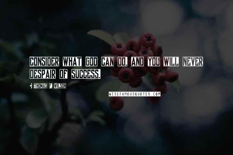 Thomas F. Wilson Quotes: Consider what God can do, and you will never despair of success.