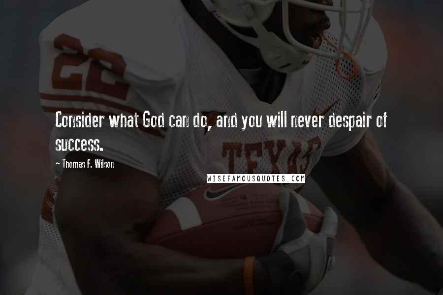 Thomas F. Wilson Quotes: Consider what God can do, and you will never despair of success.