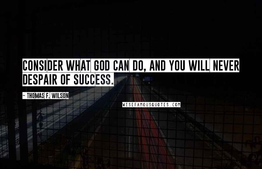 Thomas F. Wilson Quotes: Consider what God can do, and you will never despair of success.