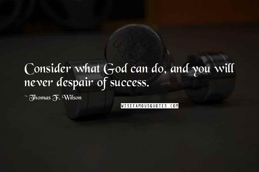 Thomas F. Wilson Quotes: Consider what God can do, and you will never despair of success.