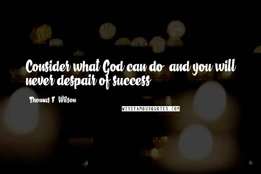 Thomas F. Wilson Quotes: Consider what God can do, and you will never despair of success.