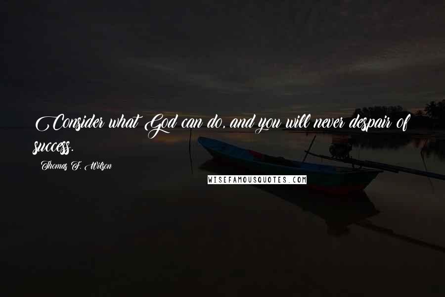 Thomas F. Wilson Quotes: Consider what God can do, and you will never despair of success.