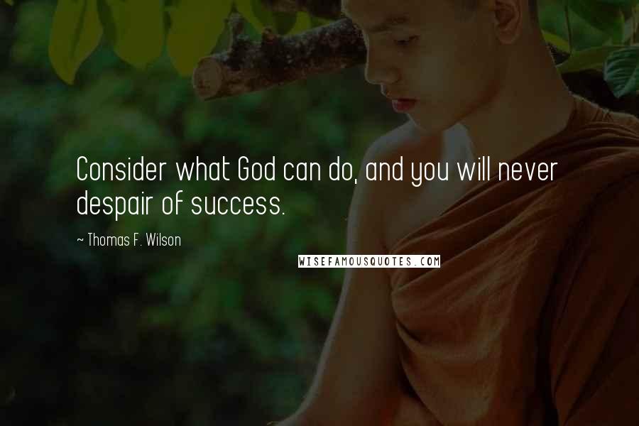 Thomas F. Wilson Quotes: Consider what God can do, and you will never despair of success.