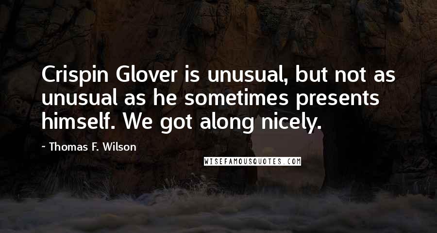 Thomas F. Wilson Quotes: Crispin Glover is unusual, but not as unusual as he sometimes presents himself. We got along nicely.