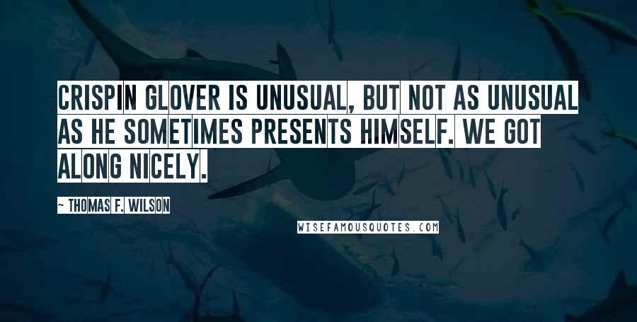 Thomas F. Wilson Quotes: Crispin Glover is unusual, but not as unusual as he sometimes presents himself. We got along nicely.