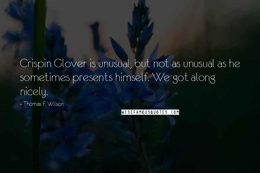 Thomas F. Wilson Quotes: Crispin Glover is unusual, but not as unusual as he sometimes presents himself. We got along nicely.