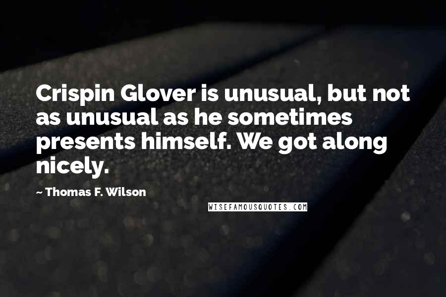 Thomas F. Wilson Quotes: Crispin Glover is unusual, but not as unusual as he sometimes presents himself. We got along nicely.